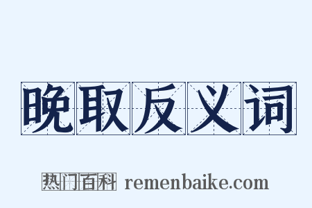 晚取反义词是什么意思的图片